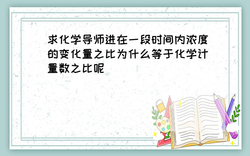 求化学导师进在一段时间内浓度的变化量之比为什么等于化学计量数之比呢