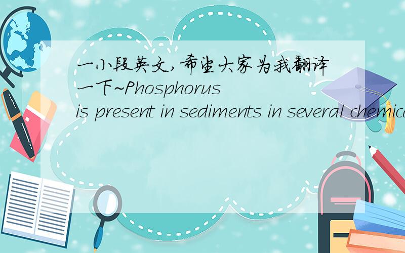 一小段英文,希望大家为我翻译一下~Phosphorus is present in sediments in several chemicalforms (Gonsiorczyk et al., 1998). Thus, prediction of futureinternal P-loading requires more than the knowledge onthe total concentration of phosphor