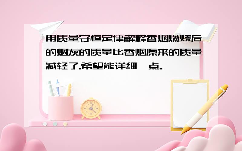 用质量守恒定律解释香烟燃烧后的烟灰的质量比香烟原来的质量减轻了.希望能详细一点。