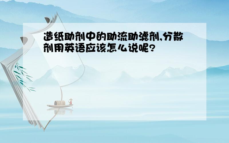 造纸助剂中的助流助滤剂,分散剂用英语应该怎么说呢?