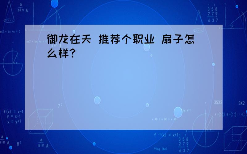 御龙在天 推荐个职业 扇子怎么样?