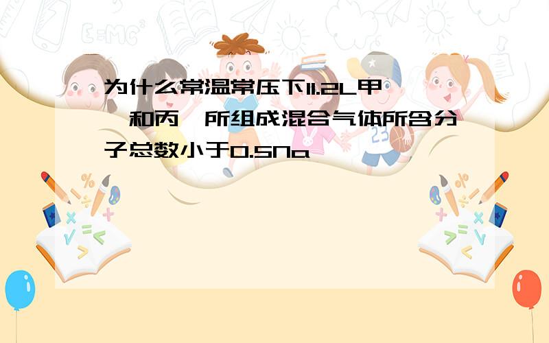 为什么常温常压下11.2L甲烷和丙烷所组成混合气体所含分子总数小于0.5Na