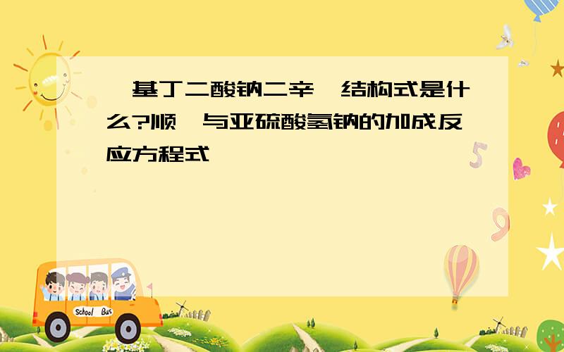 磺基丁二酸钠二辛酯结构式是什么?顺酐与亚硫酸氢钠的加成反应方程式