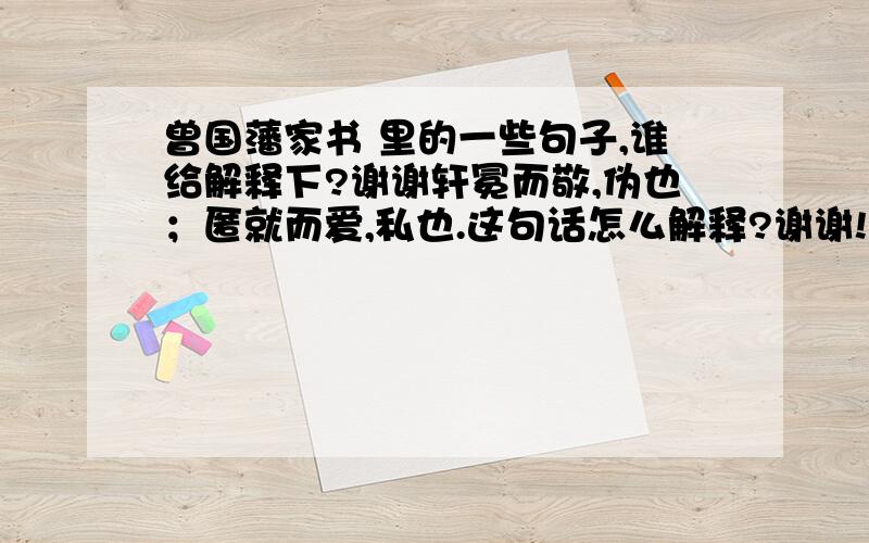 曾国藩家书 里的一些句子,谁给解释下?谢谢轩冕而敬,伪也；匿就而爱,私也.这句话怎么解释?谢谢!