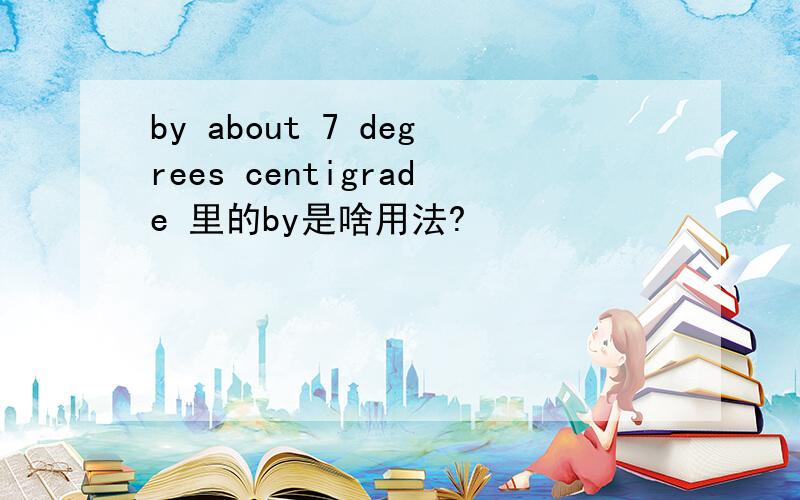 by about 7 degrees centigrade 里的by是啥用法?