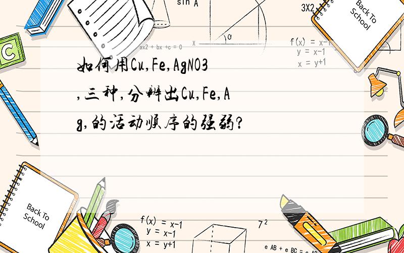 如何用Cu,Fe,AgNO3,三种,分辨出Cu,Fe,Ag,的活动顺序的强弱?