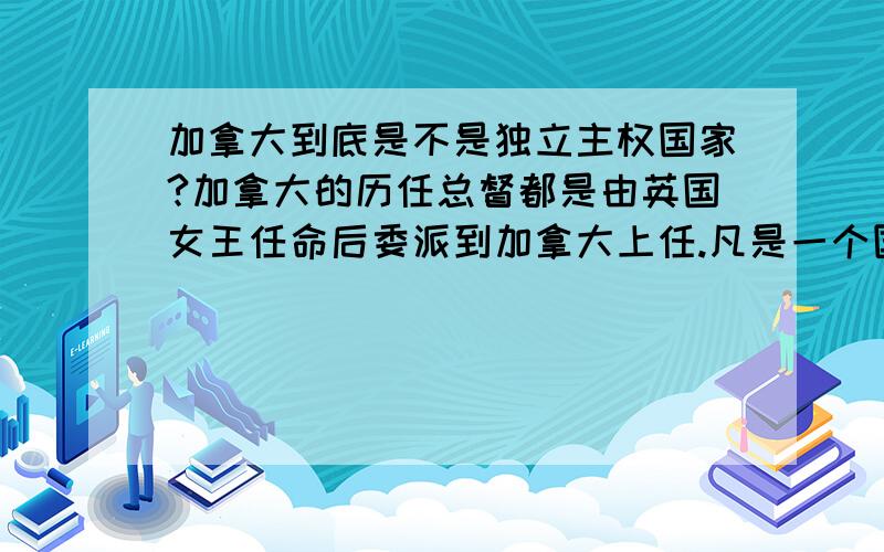 加拿大到底是不是独立主权国家?加拿大的历任总督都是由英国女王任命后委派到加拿大上任.凡是一个国家地区由他国为派来的总督必定是殖民地国家地区.例如香港最后一任总督彭定康就是