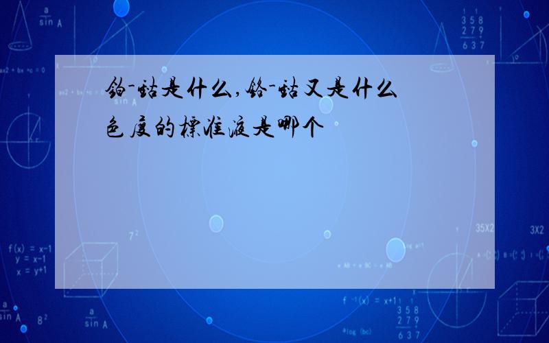 铂-钴是什么,铬-钴又是什么色度的标准液是哪个