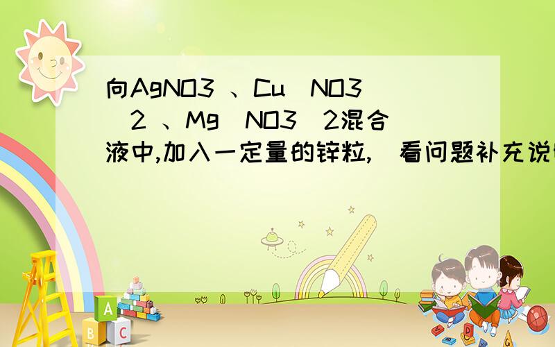 向AgNO3 、Cu(NO3)2 、Mg(NO3)2混合液中,加入一定量的锌粒,(看问题补充说明)向含AgNO3 、Cu(NO3)2 、Mg(NO3)2混合液中,加入一定量的锌粒,充分反应后过滤,向滤液中加稀盐酸,没有白色沉淀产生.则滤渣可