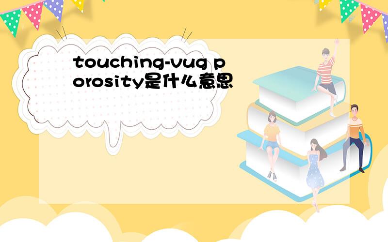 touching-vug porosity是什么意思