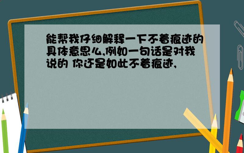 能帮我仔细解释一下不着痕迹的具体意思么,例如一句话是对我说的 你还是如此不着痕迹,