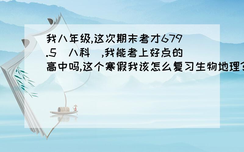 我八年级,这次期末考才679.5（八科）,我能考上好点的高中吗,这个寒假我该怎么复习生物地理?