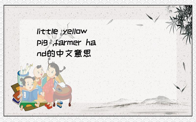 little yellow pig ,farmer hand的中文意思