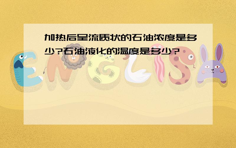 加热后呈流质状的石油浓度是多少?石油液化的温度是多少?