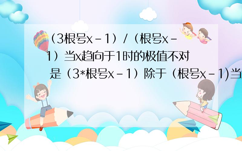 （3根号x-1）/（根号x-1）当x趋向于1时的极值不对 是（3*根号x-1）除于（根号x-1)当x趋向于1的极限