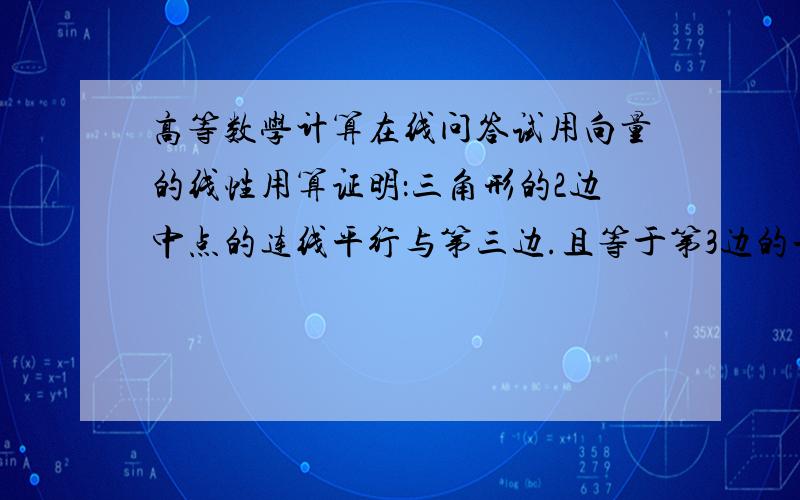 高等数学计算在线问答试用向量的线性用算证明：三角形的2边中点的连线平行与第三边.且等于第3边的一半