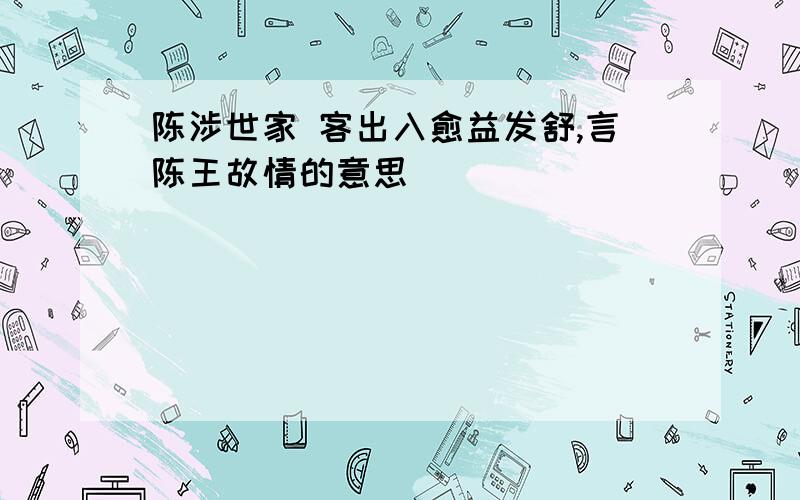 陈涉世家 客出入愈益发舒,言陈王故情的意思