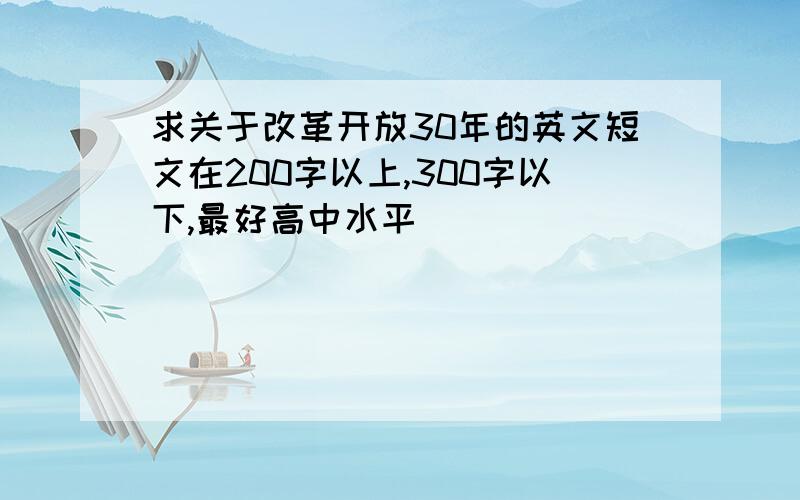 求关于改革开放30年的英文短文在200字以上,300字以下,最好高中水平