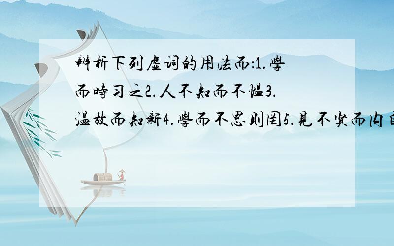 辨析下列虚词的用法而：1.学而时习之2.人不知而不愠3.温故而知新4.学而不思则罔5.见不贤而内自省也6.敏而好学7.学而不厌8.择其善者而从之为：1.可以为师矣2.知之为知之之:1.学而时习之2.诲