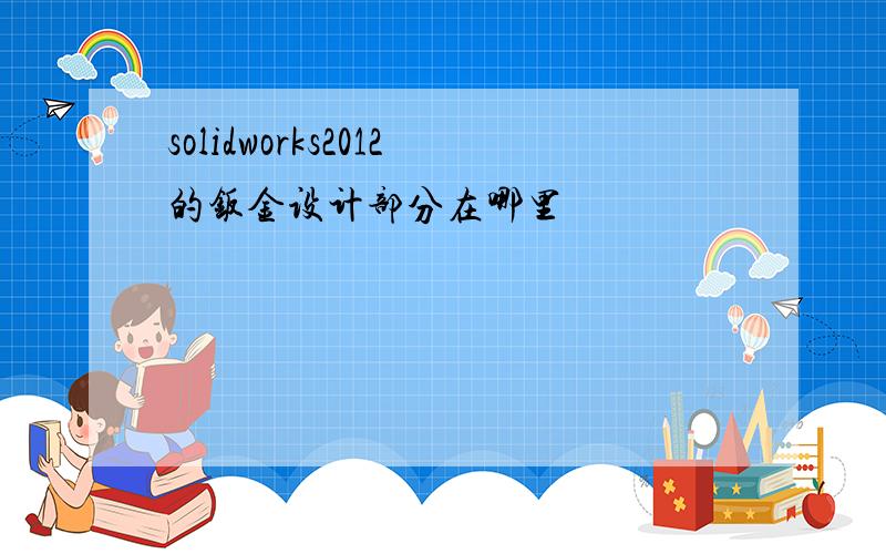 solidworks2012的钣金设计部分在哪里