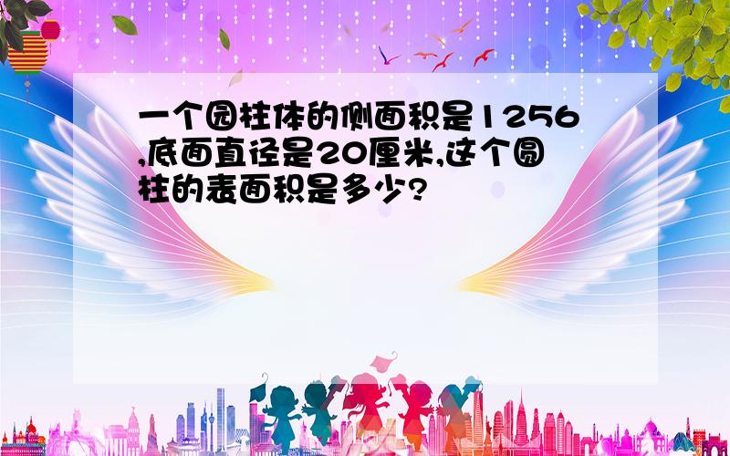 一个园柱体的侧面积是1256,底面直径是20厘米,这个圆柱的表面积是多少?