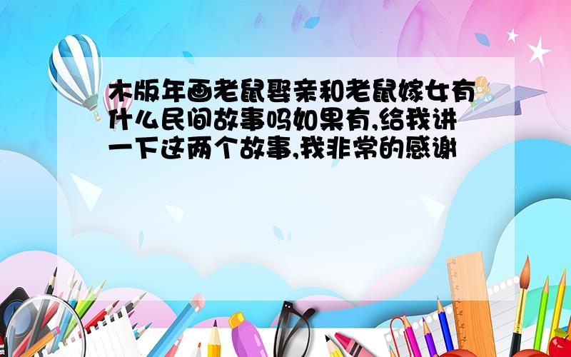 木版年画老鼠娶亲和老鼠嫁女有什么民间故事吗如果有,给我讲一下这两个故事,我非常的感谢