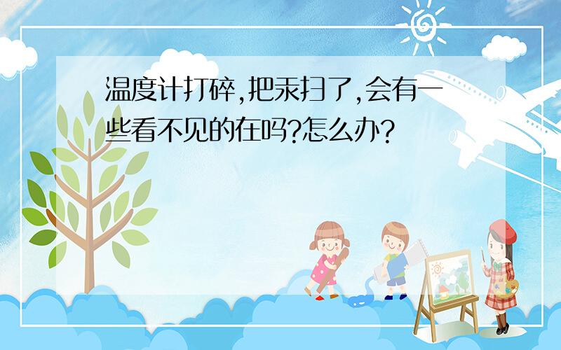 温度计打碎,把汞扫了,会有一些看不见的在吗?怎么办?