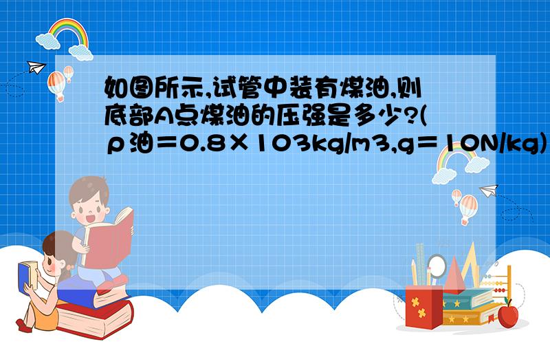 如图所示,试管中装有煤油,则底部A点煤油的压强是多少?(ρ油＝0.8×103kg/m3,g＝10N/kg)