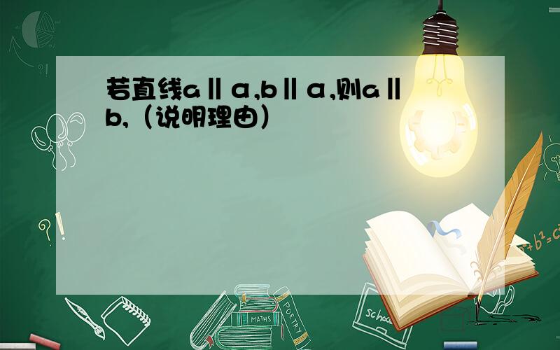 若直线a‖α,b‖α,则a‖b,（说明理由）