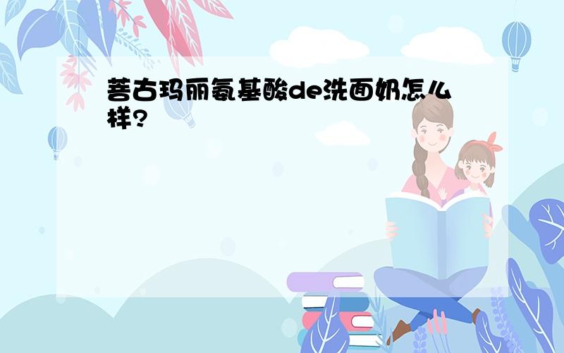 菩古玛丽氨基酸de洗面奶怎么样?