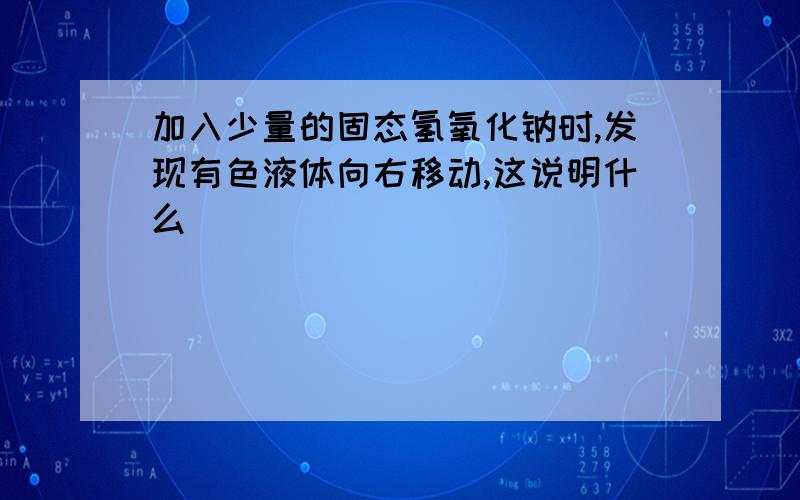 加入少量的固态氢氧化钠时,发现有色液体向右移动,这说明什么（）