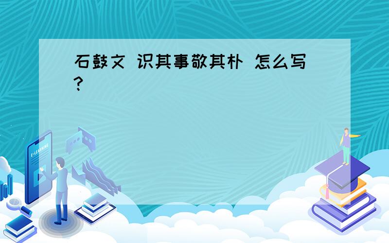 石鼓文 识其事敬其朴 怎么写?