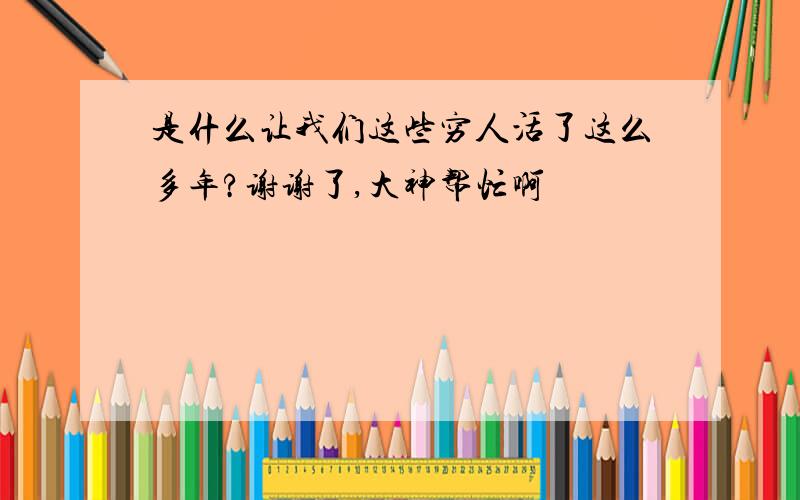 是什么让我们这些穷人活了这么多年?谢谢了,大神帮忙啊