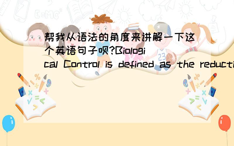 帮我从语法的角度来讲解一下这个英语句子呗?Biological Control is defined as the reduction of pest populations by natural enemies and typically involes an active human role.2.as