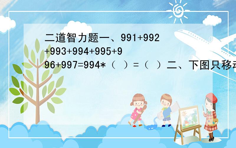 二道智力题一、991+992+993+994+995+996+997=994*（ ）=（ ）二、下图只移动一个 ,使每条线上的 加起来相等.@@/@@@------- @@@-------@@@@/ \ \@@ @@@@@ @@@我上次提的99999*99999好多人说是用计算机算的!第二题不