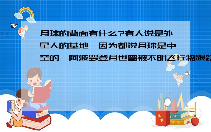 月球的背面有什么?有人说是外星人的基地,因为都说月球是中空的,阿波罗登月也曾被不明飞行物跟踪月球始终都是一面朝着地球的,没人看到它的背面