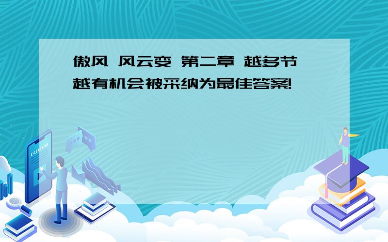 傲风 风云变 第二章 越多节越有机会被采纳为最佳答案!