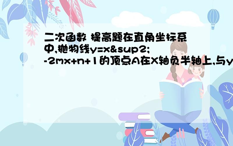 二次函数 提高题在直角坐标系中,抛物线y=x²-2mx+n+1的顶点A在X轴负半轴上,与y轴交于点B,抛物线上一点C的横坐标为1,且AC=3√10.（1）求此抛物线的函数关系式；（2）若抛物线上有一点D,使得