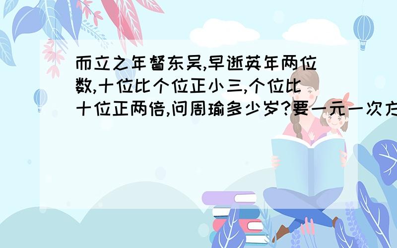 而立之年督东吴,早逝英年两位数,十位比个位正小三,个位比十位正两倍,问周瑜多少岁?要一元一次方程,