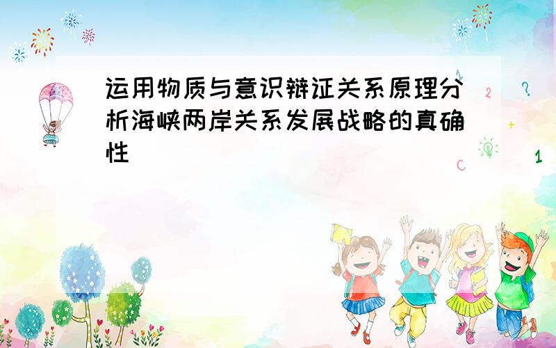 运用物质与意识辩证关系原理分析海峡两岸关系发展战略的真确性