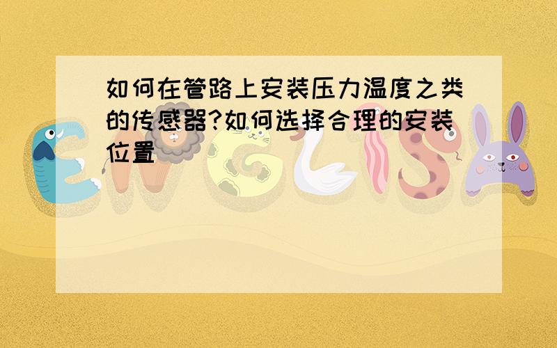 如何在管路上安装压力温度之类的传感器?如何选择合理的安装位置