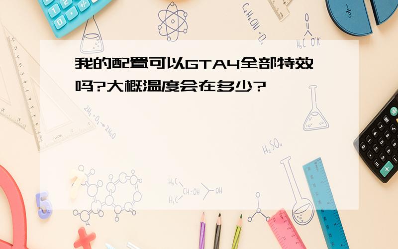 我的配置可以GTA4全部特效吗?大概温度会在多少?