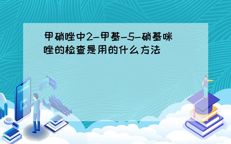 甲硝唑中2-甲基-5-硝基咪唑的检查是用的什么方法