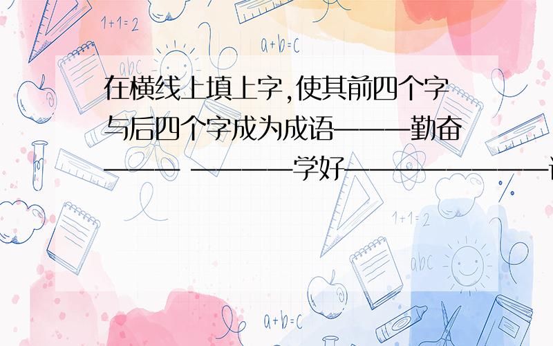 在横线上填上字,使其前四个字与后四个字成为成语———勤奋——— ————学好————————语文———— ————数学————