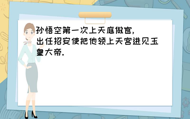 孙悟空第一次上天庭做官,（）出任招安使把他领上天宫进见玉皇大帝.