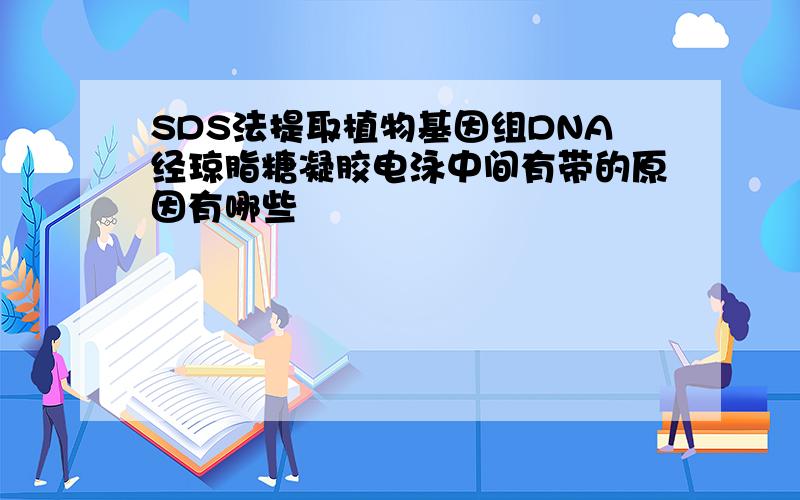 SDS法提取植物基因组DNA经琼脂糖凝胶电泳中间有带的原因有哪些