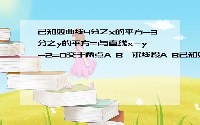 已知双曲线4分之x的平方-3分之y的平方=1与直线x-y-2=0交于两点A B,求线段A B已知双曲线4分之x的平方-3分之y的平方=1与直线x-y-2=0交于两点A B,求线段A B 的中 点 坐标与A B的长度?