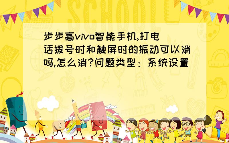 步步高vivo智能手机,打电话拨号时和触屏时的振动可以消吗,怎么消?问题类型：系统设置