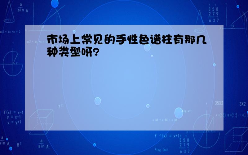 市场上常见的手性色谱柱有那几种类型呀?