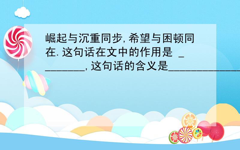 崛起与沉重同步,希望与困顿同在.这句话在文中的作用是 ________,这句话的含义是_________________.